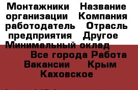 Монтажники › Название организации ­ Компания-работодатель › Отрасль предприятия ­ Другое › Минимальный оклад ­ 150 000 - Все города Работа » Вакансии   . Крым,Каховское